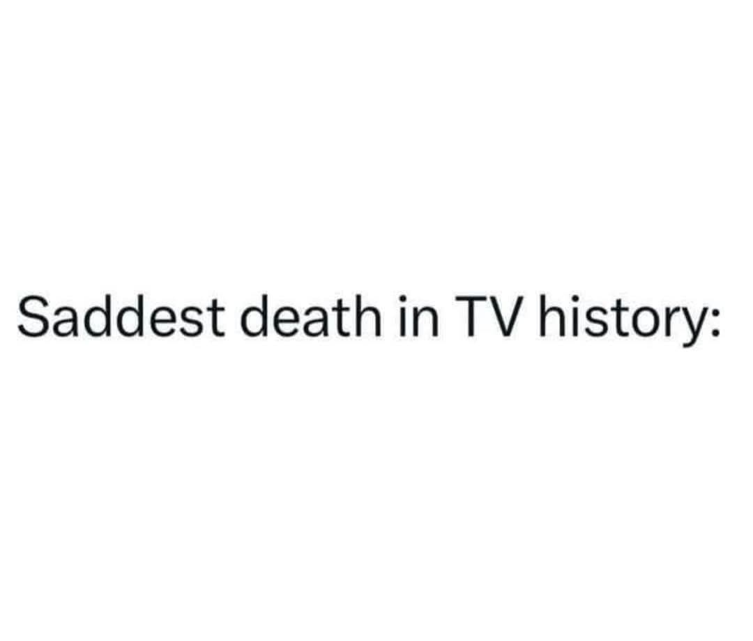 The image is a plain white background with black text that reads 'Saddest death in TV history:' centered horizontally. There…