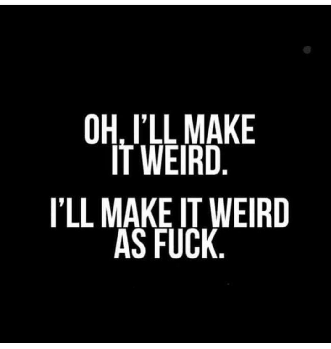 A black background with bold white text in two lines. The top line reads 'OH, I'LL MAKE IT WEIRD.' and the bottom line reads…