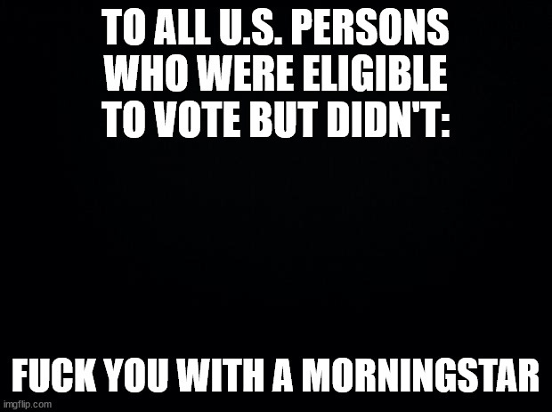 A black background image with bold white text at the top reading 'TO ALL U.S. PERSONS WHO WERE ELIGIBLE TO VOTE BUT DIDN'T:'…