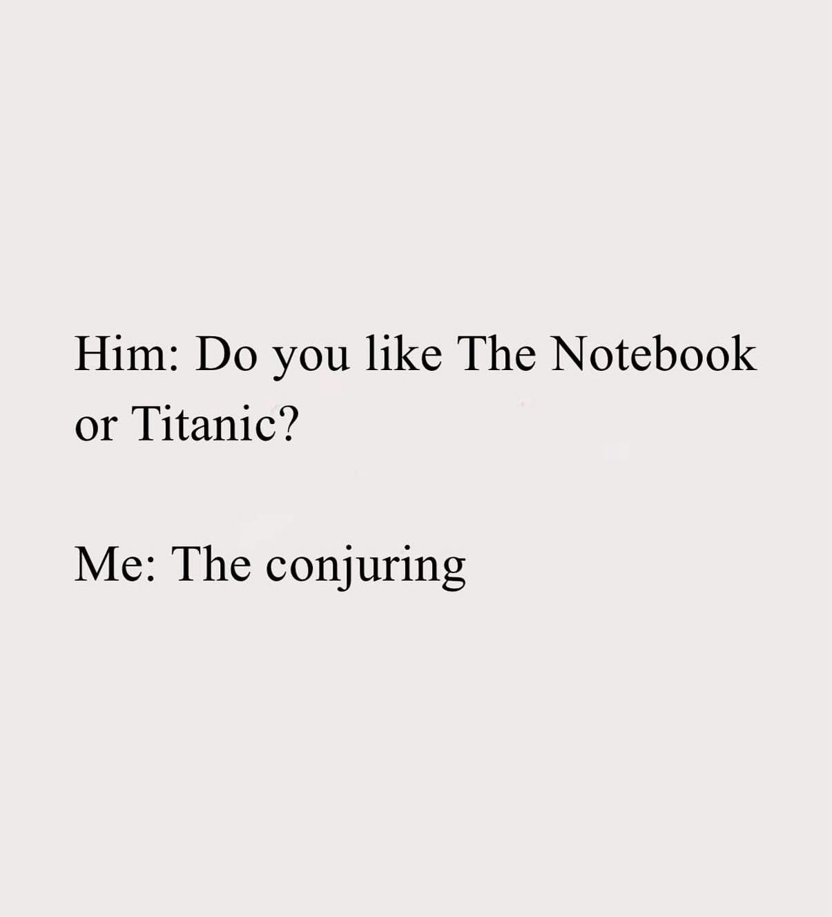 A plain light gray background with black serif text. The top line reads 'Him: Do you like The Notebook or Titanic?' and the…