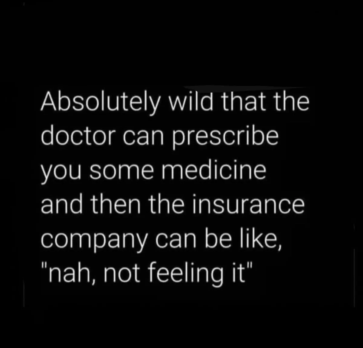 A black background with white text that reads: 'Absolutely wild that the doctor can prescribe you some medicine and then the…