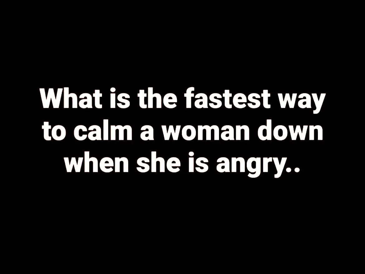 A black background with white text that reads 'What is the fastest way to calm a woman down when she is angry..' The image…
