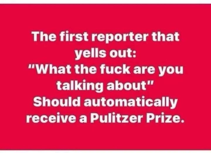 A solid red background with white text that reads: 'The first reporter that yells out: "What the fuck are you talking about"…