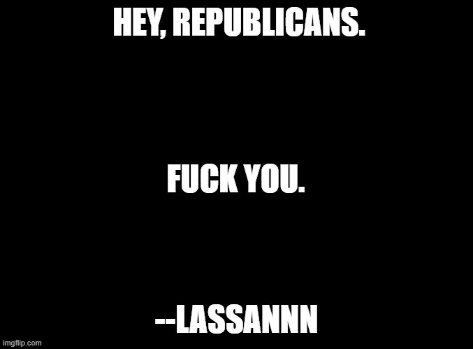 A black background image with bold white text in three centered lines: 'HEY, REPUBLICANS.', followed by 'FUCK YOU.', and…