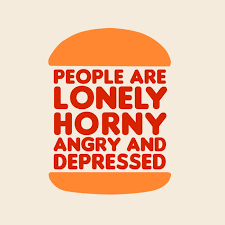 A minimalist graphic shows a stylized orange hamburger bun with red text overlaid that reads 'PEOPLE ARE LONELY HORNY ANGRY…
