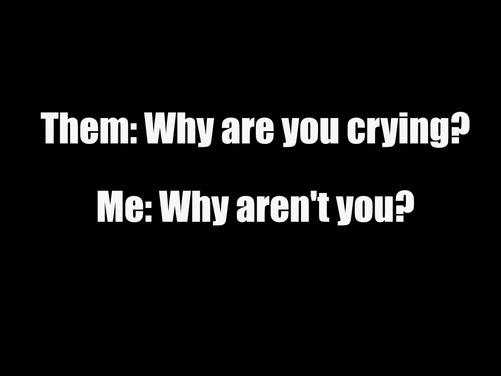 A black background with two lines of white text. The top line reads 'Them: Why are you crying?' and the bottom line reads…