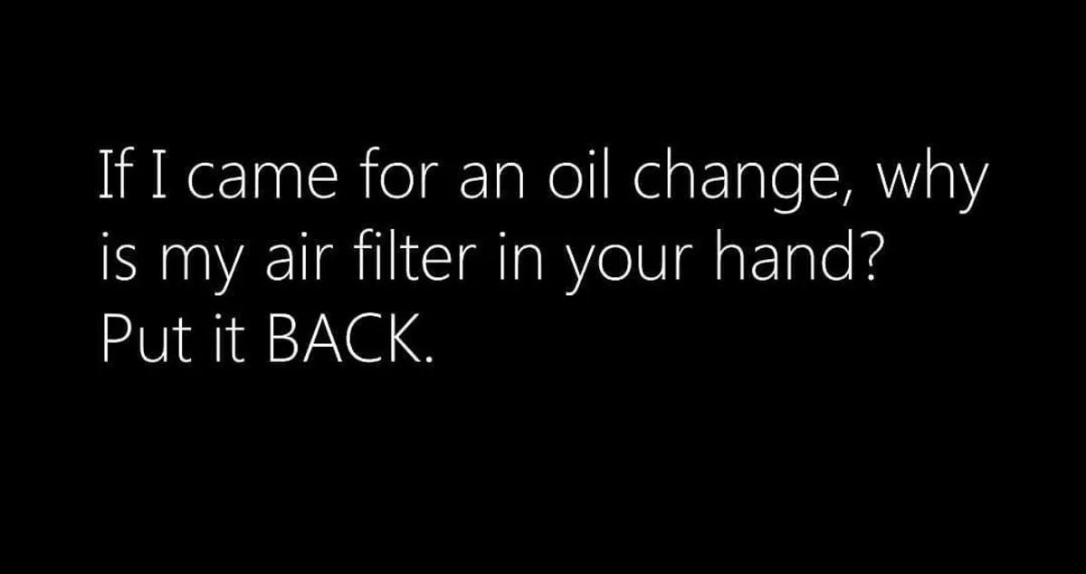 The image is a solid black background with white text that reads: 'If I came for an oil change, why is my air filter in your…