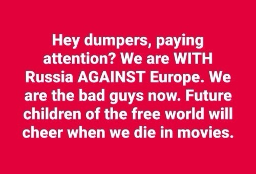 A solid red background with white text that reads: 'Hey dumpers, paying attention? We are WITH Russia AGAINST Europe. We are…
