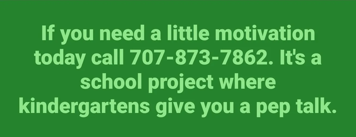 A solid green background with light green text that reads: 'If you need a little motivation today call 707-873-7862. It's a…