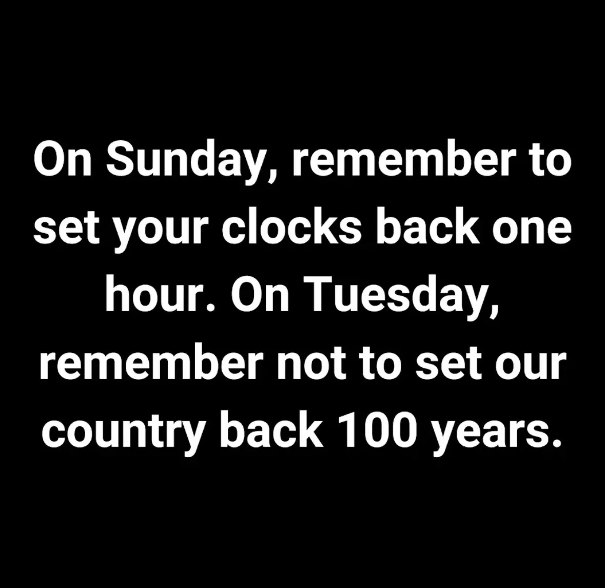 A black background with white text that reads: 'On Sunday, remember to set your clocks back one hour. On Tuesday, remember…