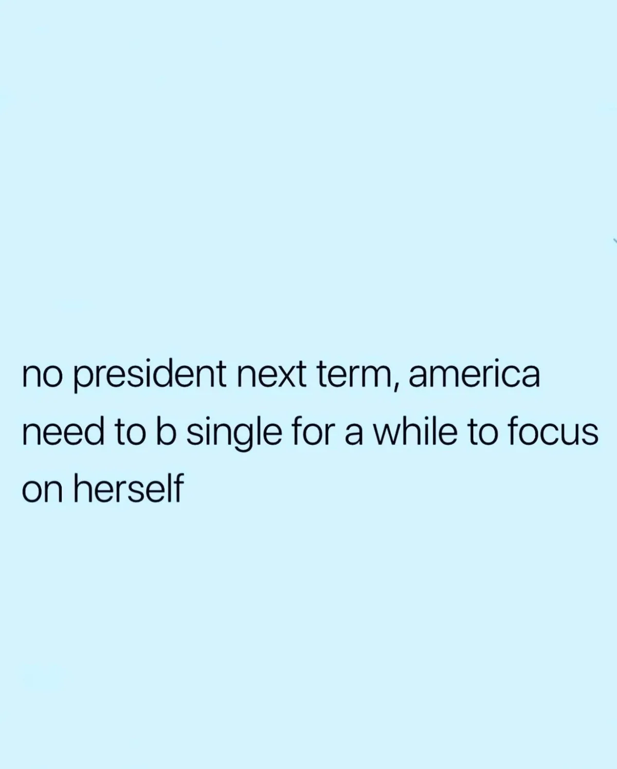 The image displays a plain light blue background with black text centered, reading 'no president next term, america need to…