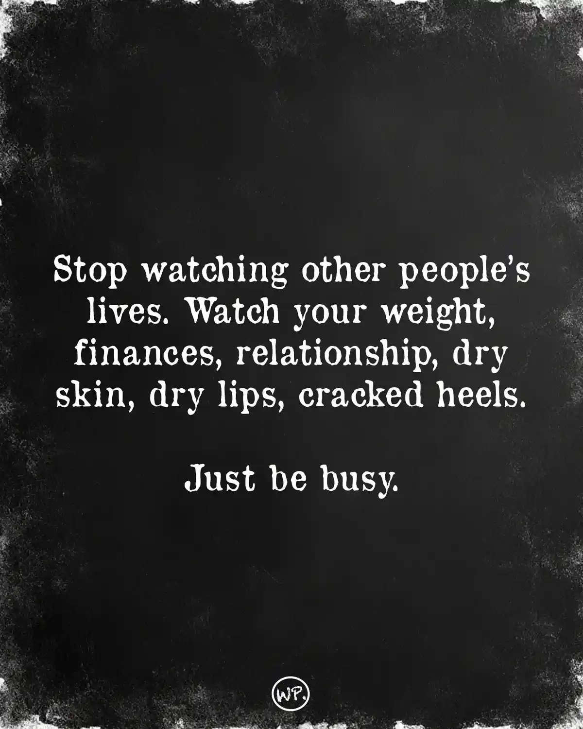 A black textured background with white text that reads: 'Stop watching other people's lives. Watch your weight, finances…