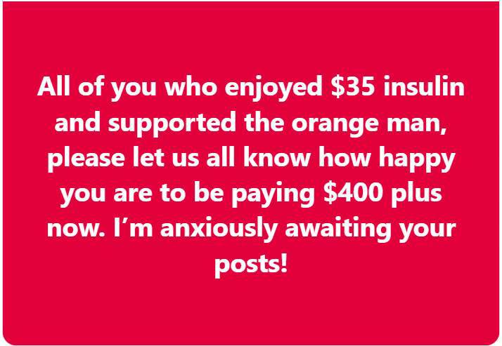 A solid red background with white text that reads: 'All of you who enjoyed $35 insulin and supported the orange man, please…