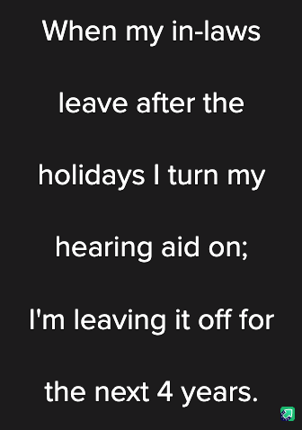 A black background with white text that reads: 'When my in-laws leave after the holidays I turn my hearing aid on; I'm…