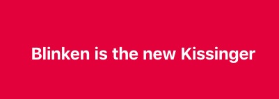 A solid red background with white text centered that reads 'Blinken is the new Kissinger'. The image is minimalist, with no…