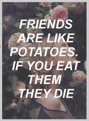 A dark floral background with pink and white roses, overlaid with bold white text stating 'FRIENDS ARE LIKE POTATOES. IF YOU…