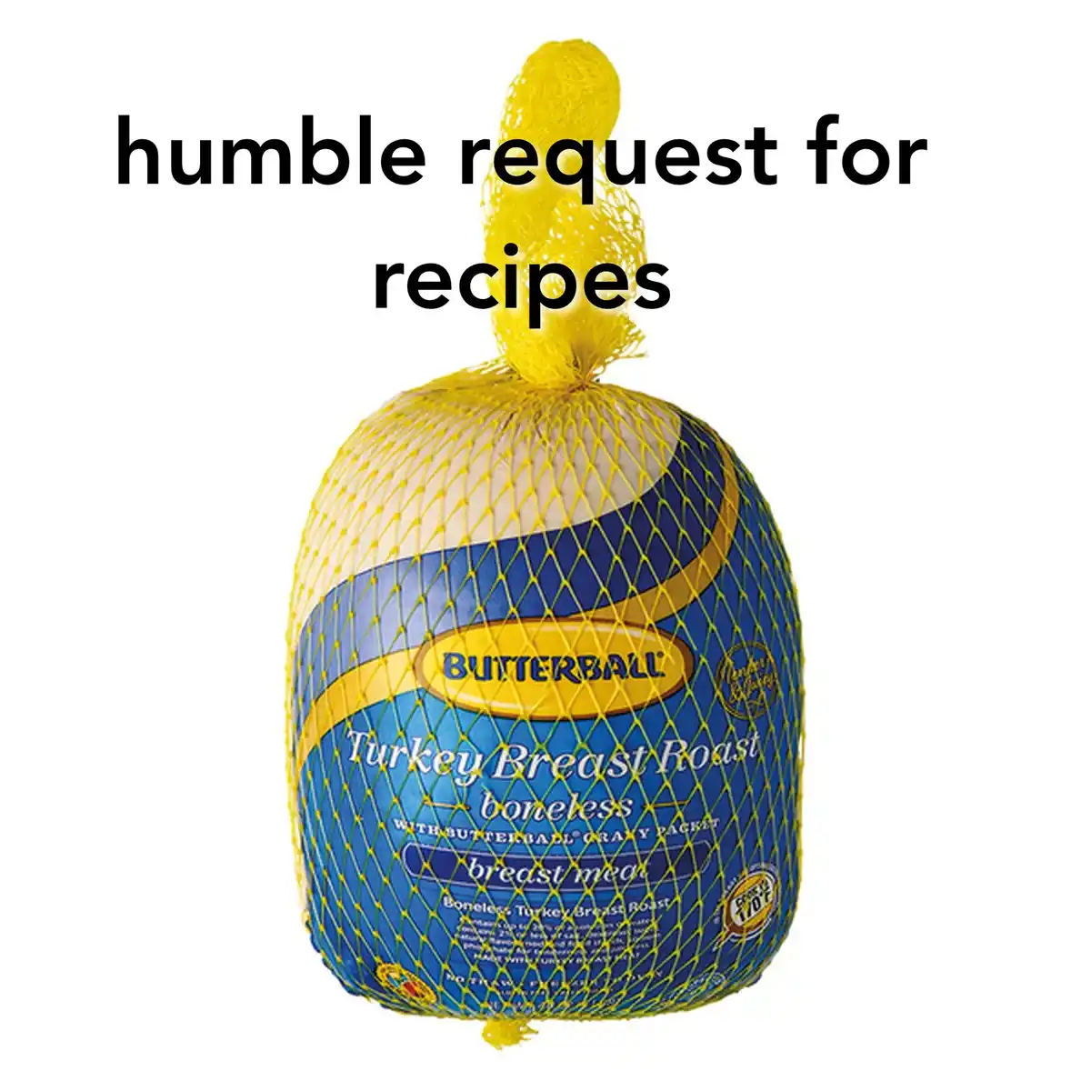 A packaged Butterball turkey breast roast in a yellow net, with the text 'humble request for recipes' overlaid at the top…