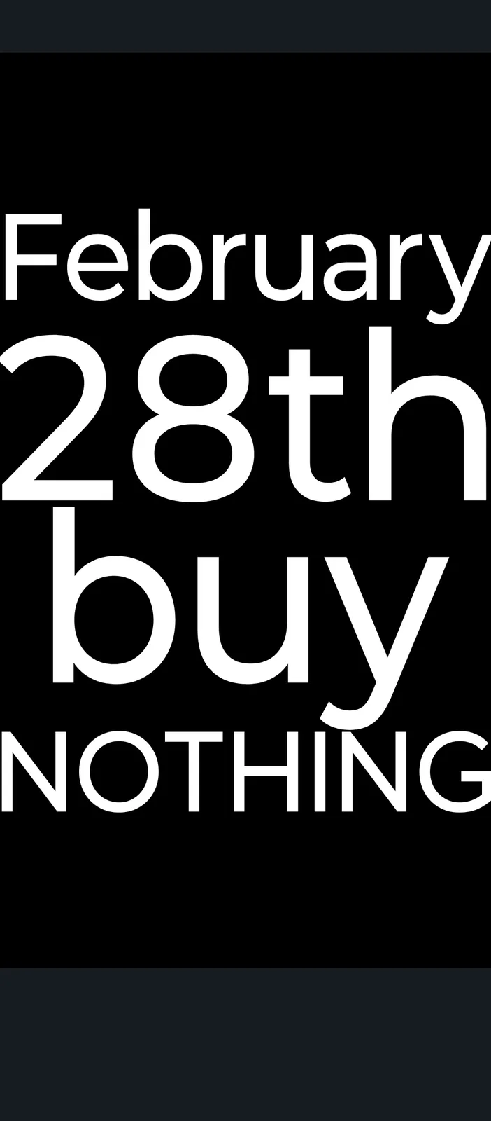 A black background with large white text that reads 'February 28th buy NOTHING'. The text is centered and stacked…