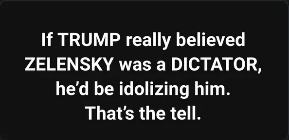 A black background with white text that reads: 'If TRUMP really believed ZELENSKY was a DICTATOR, he'd be idolizing him…