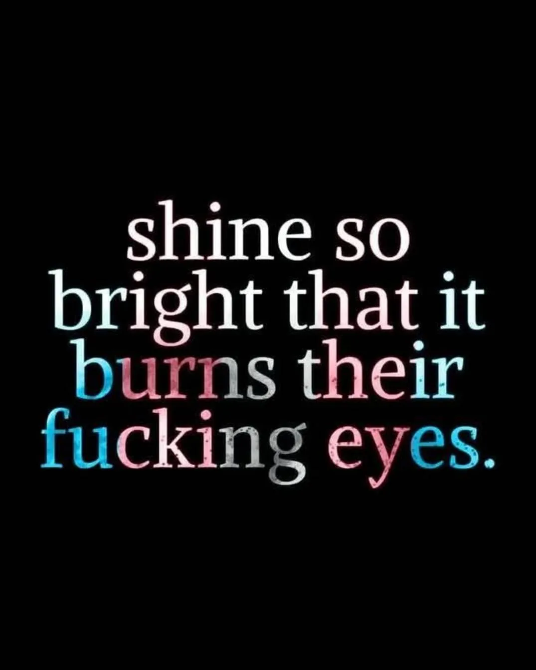 The image displays the phrase 'shine so bright that it burns their fucking eyes.' in a stylized font against a solid black…