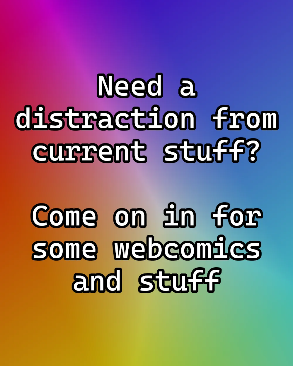 A vibrant rainbow gradient background displays bold white text with black outlines. The text reads: 'Need a distraction from…