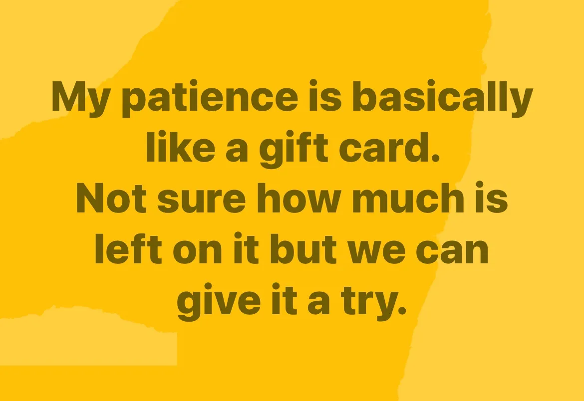 A solid yellow background with dark brown text that reads 'My patience is basically like a gift card. Not sure how much is…