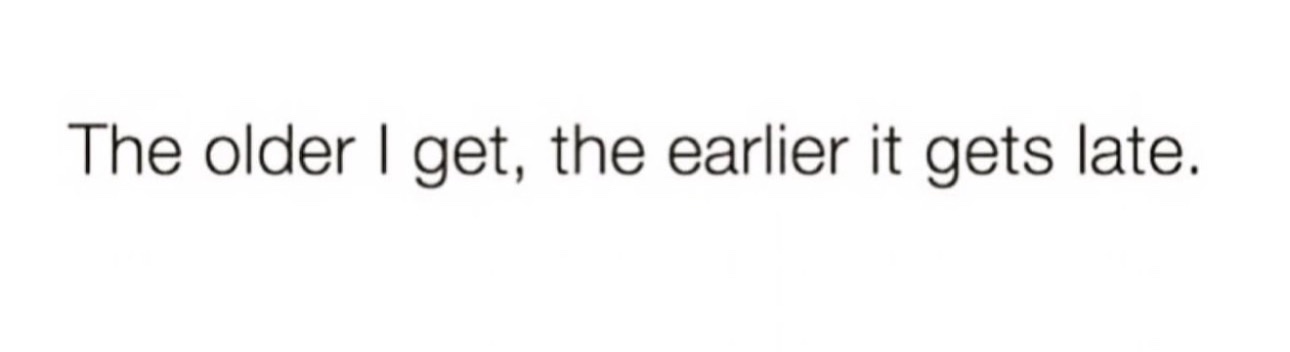 A plain white background with centered black text reading 'The older I get, the earlier it gets late.' The image contains no…