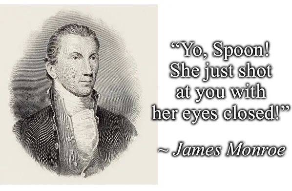 A vintage engraving of James Monroe is paired with a humorous quote attributed to him: 'Yo, Spoon! She just shot at you with…