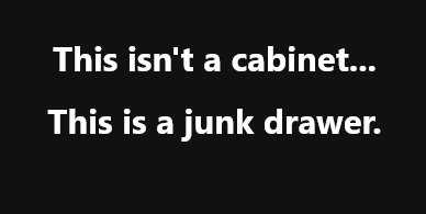 A black background with white text that reads 'This isn't a cabinet... This is a junk drawer.' The text is centered and…