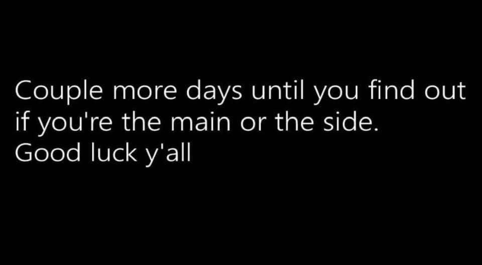 The image is a plain black background with white text that reads: 'Couple more days until you find out if you're the main or…
