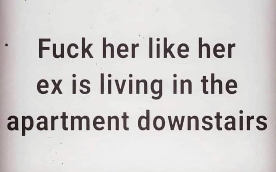 The image displays plain black text on a light gray background. The text reads: 'Fuck her like her ex is living in the…