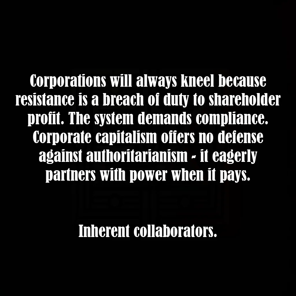 A black background with white text that reads: 'Corporations will always kneel because resistance is a breach of duty to…