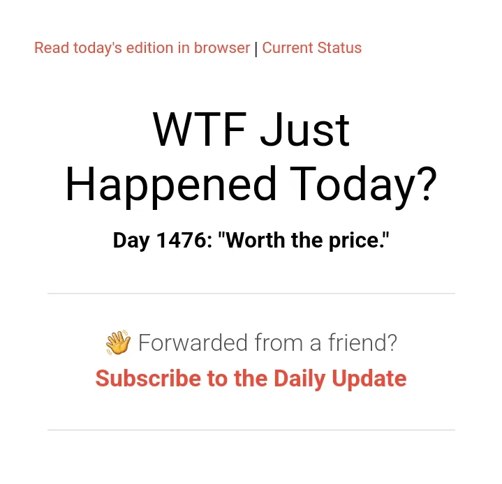 A screenshot of a 'WTF Just Happened Today?' newsletter interface, showing 'Day 1476: "Worth the price."' as the featured…