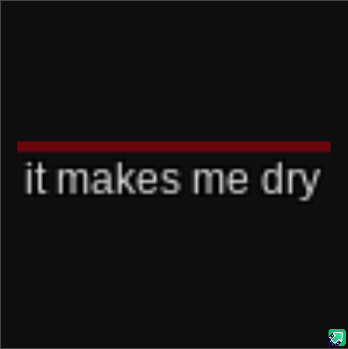 A black background with a red horizontal line above the white, slightly blurred text 'it makes me dry'. The image is…