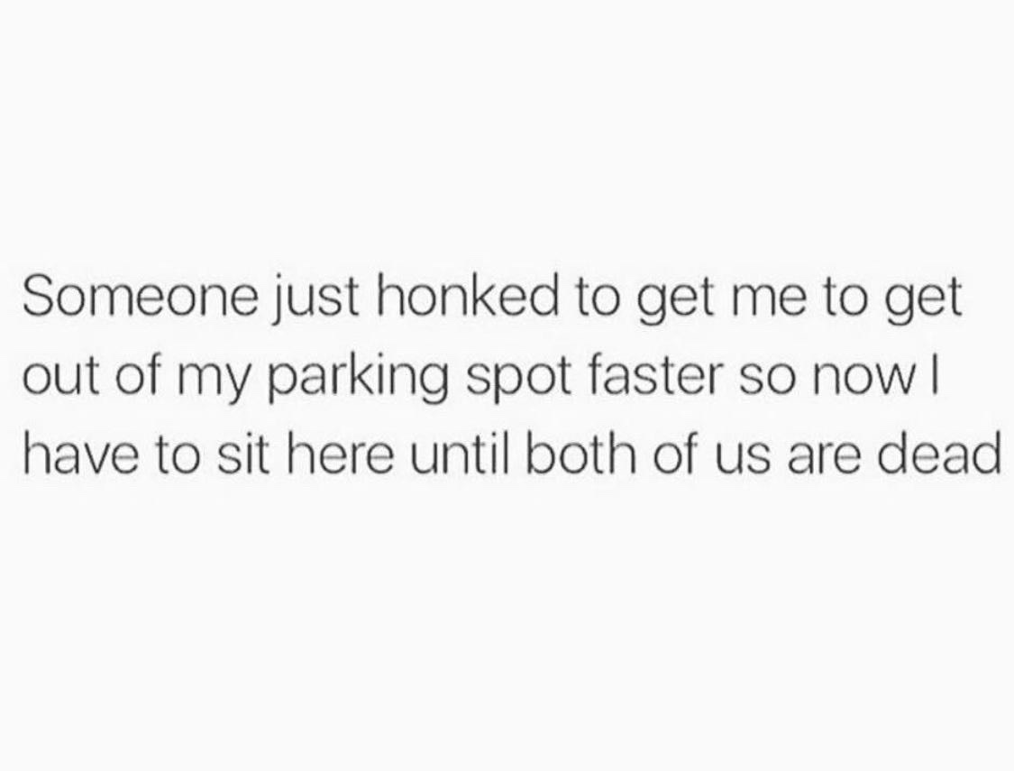 The image is a plain white background with black text that reads: 'Someone just honked to get me to get out of my parking…