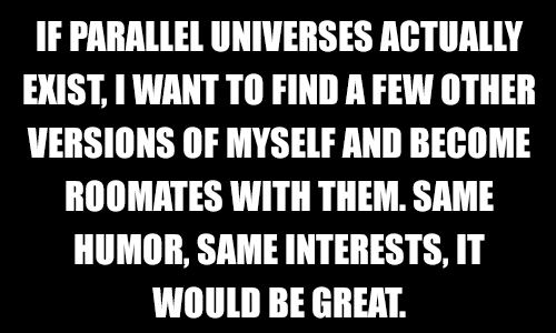 A black background with bold white text that reads: 'IF PARALLEL UNIVERSES ACTUALLY EXIST, I WANT TO FIND A FEW OTHER…