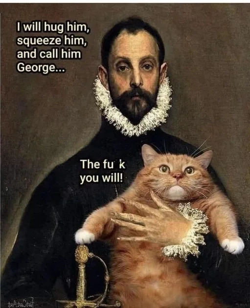 A classical portrait of a man with a ruffled collar holding a cat, with text overlaid that reads 'I will hug him, squeeze…