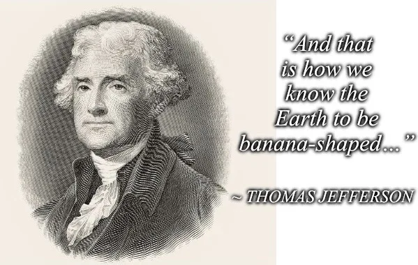 A vintage engraving of Thomas Jefferson is shown with overlaid text that reads: 'And that is how we know the Earth to be…