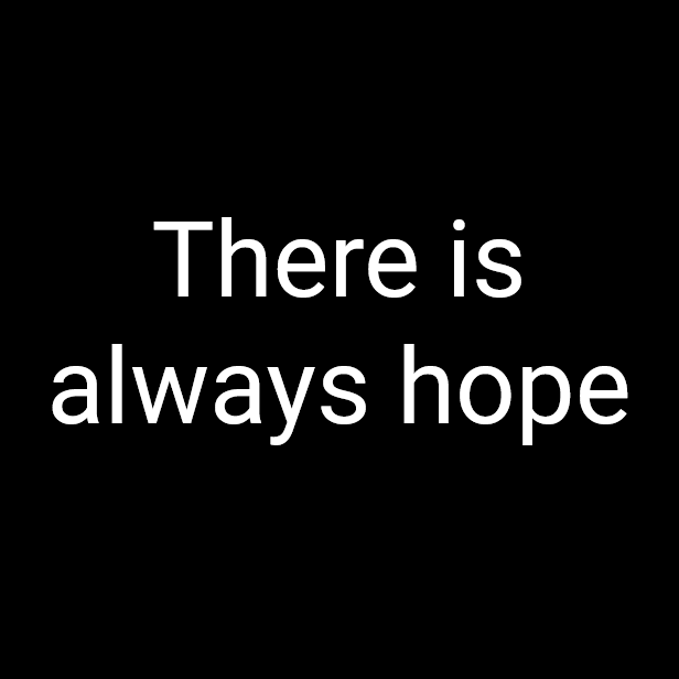 A plain black background with white text centered that reads 'There is always hope'. The font is simple and sans-serif, with…