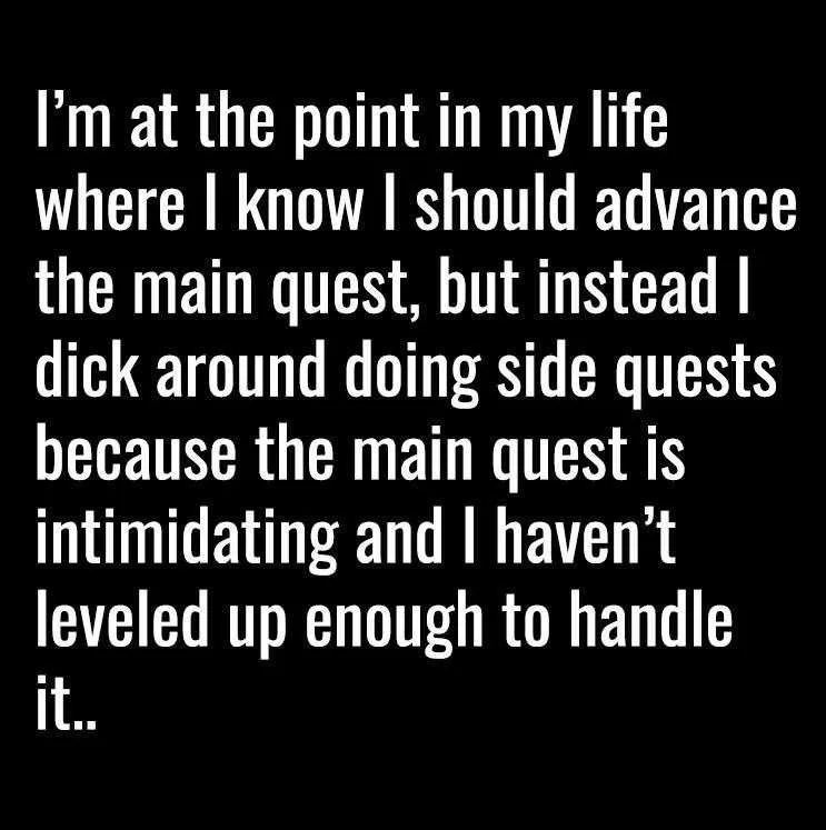 A black background with white text that reads: 'I'm at the point in my life where I know I should advance the main quest…