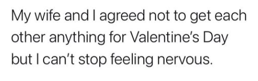 A plain white background with black text that reads: 'My wife and I agreed not to get each other anything for Valentine's…
