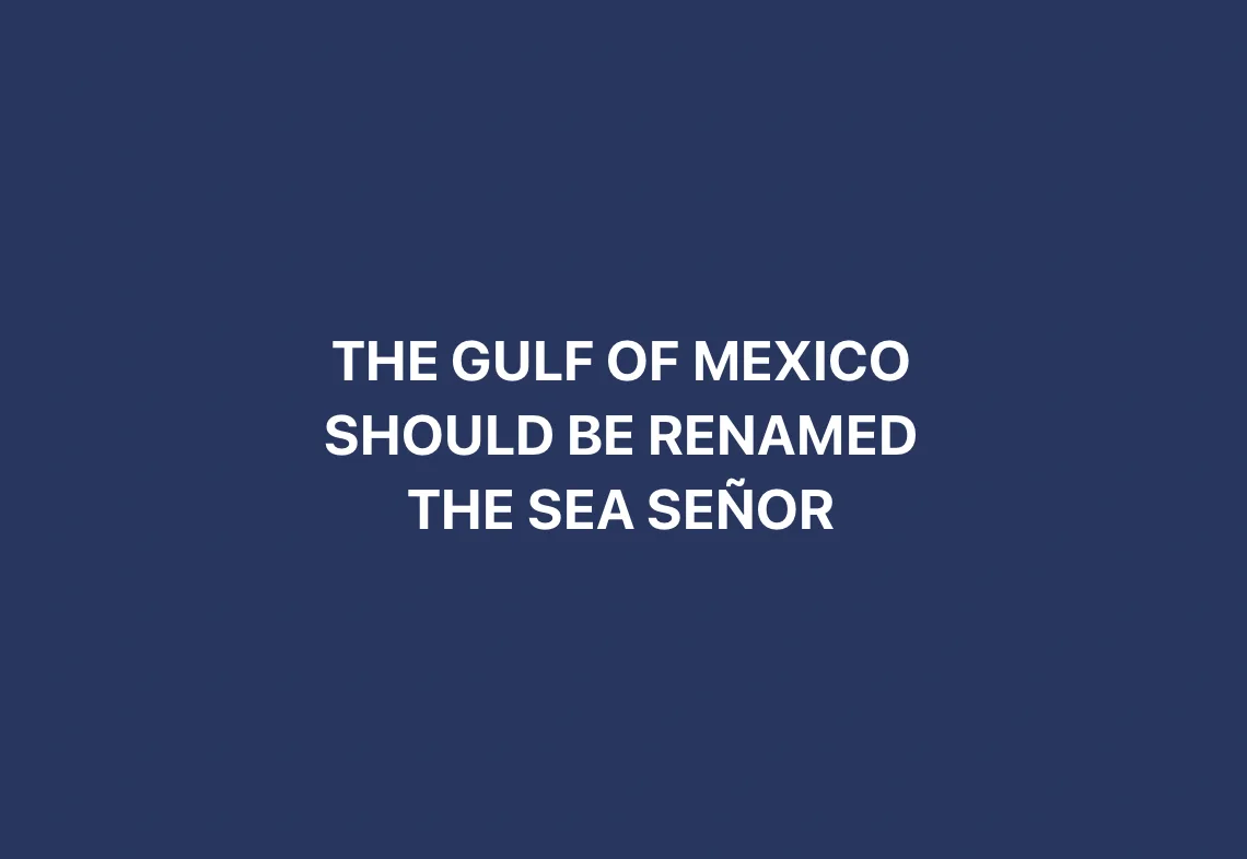 A solid dark blue background with centered white text that reads 'THE GULF OF MEXICO SHOULD BE RENAMED THE SEA SEÑOR'. The…