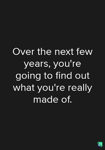 A black background with white text centered that reads 'Over the next few years, you're going to find out what you're really…