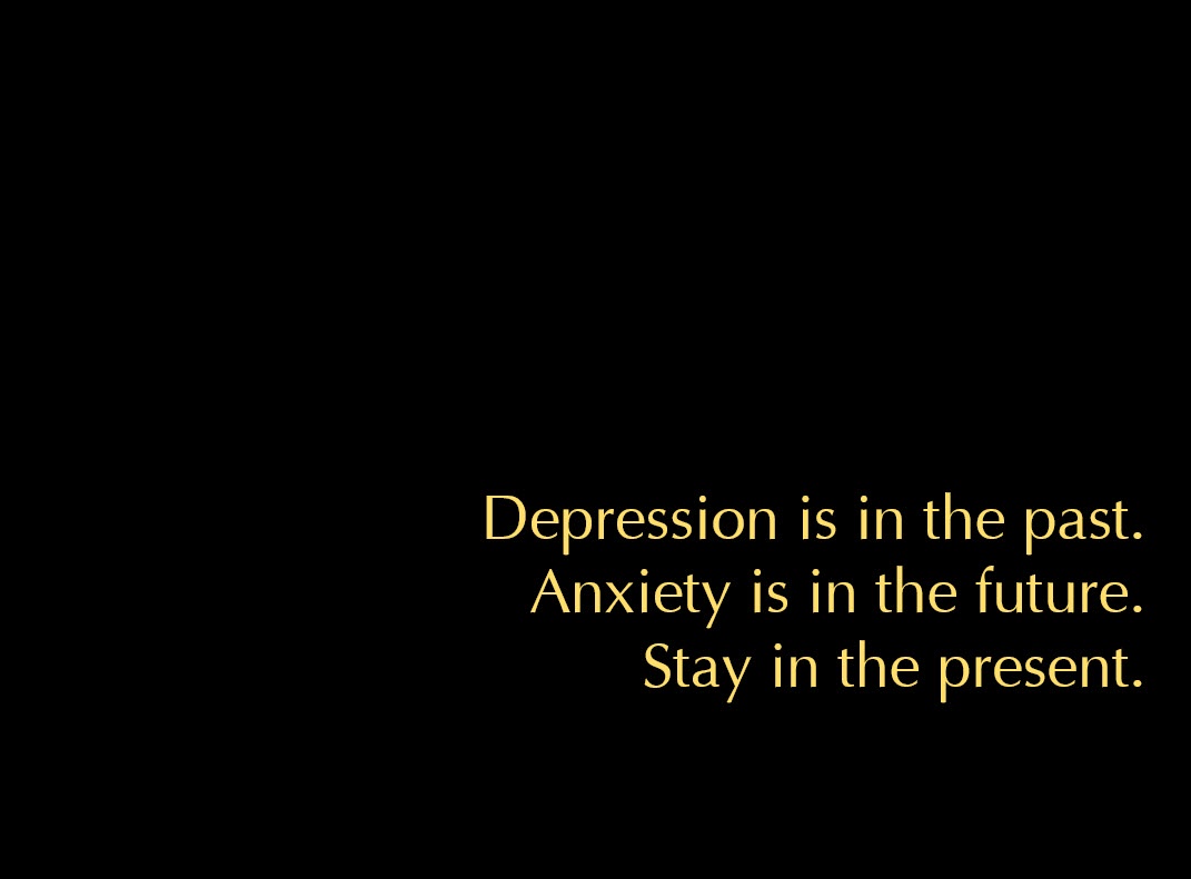 A black background with three lines of yellow text centered: 'Depression is in the past. Anxiety is in the future. Stay in…