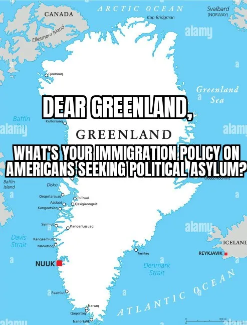 A map of Greenland with overlaid bold text reading 'DEAR GREENLAND, GREENLAND WHAT'S YOUR IMMIGRATION POLICY ON AMERICANS…