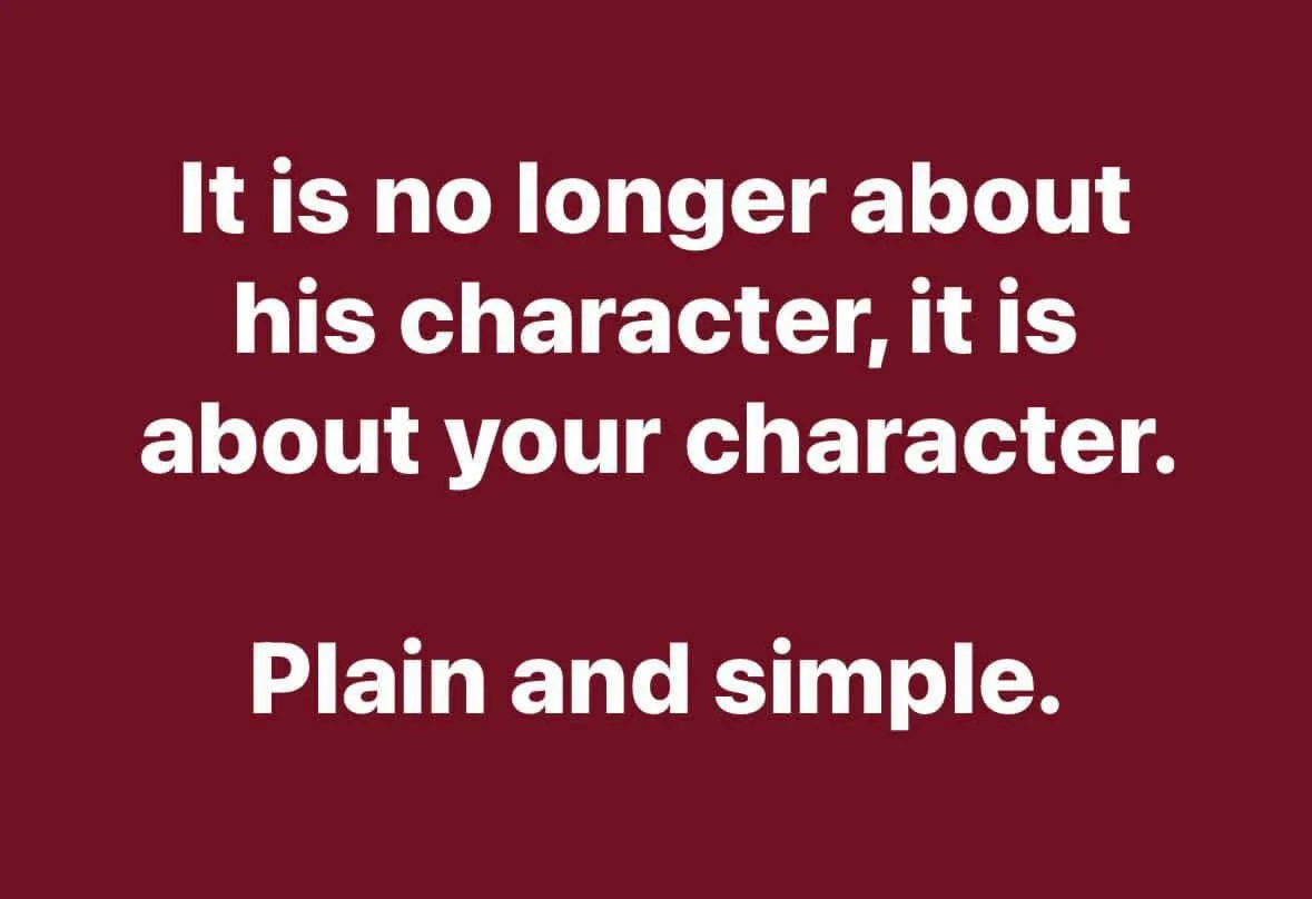 A solid maroon background with white text centered in two lines. The top line reads 'It is no longer about his character, it…