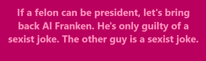 A solid magenta background with light pink text that reads: 'If a felon can be president, let's bring back Al Franken. He's…