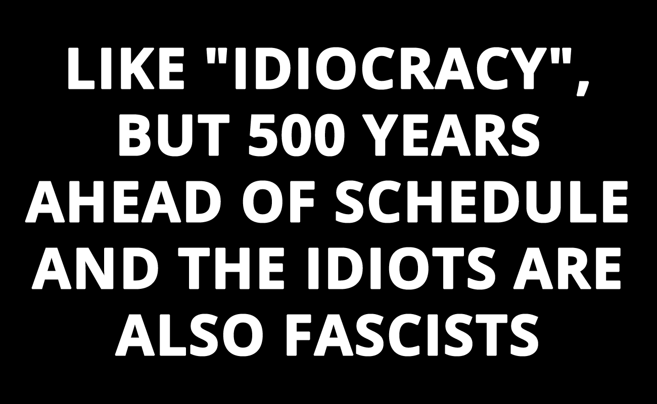 A black background with large, white, bold, sans-serif text that reads: 'LIKE "IDIOCRACY", BUT 500 YEARS AHEAD OF SCHEDULE…
