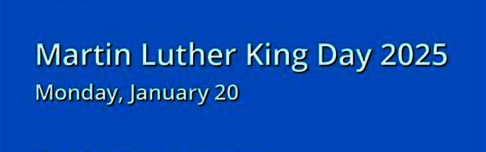 A solid blue background with white text that reads 'Martin Luther King Day 2025' on the top line and 'Monday, January 20' on…