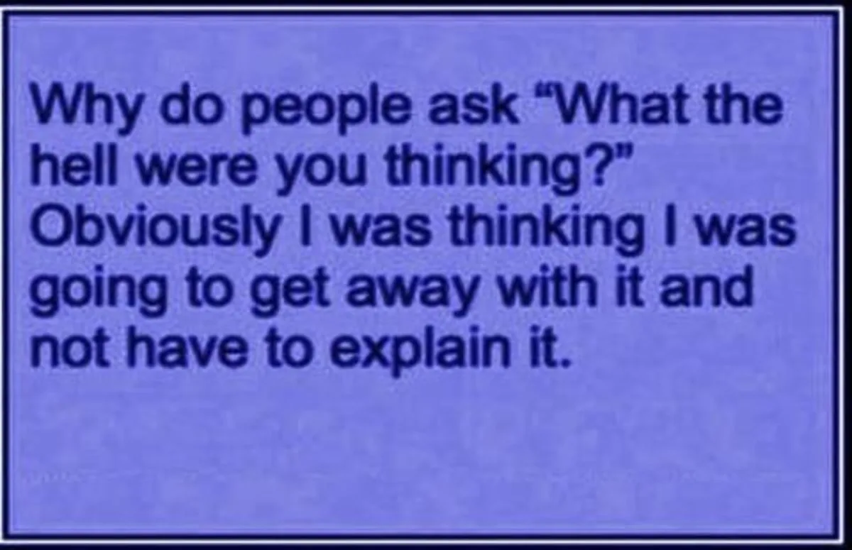 A solid blue background with dark blue text that reads: 'Why do people ask "What the hell were you thinking?" Obviously I…